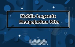 Mobile Legends Mengajarkan Kita Tentang