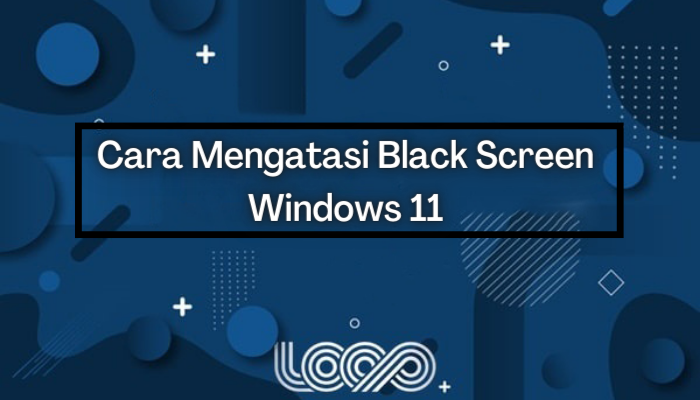 Cara Mengatasi Black Screen Windows 11 Begini Solusinya!