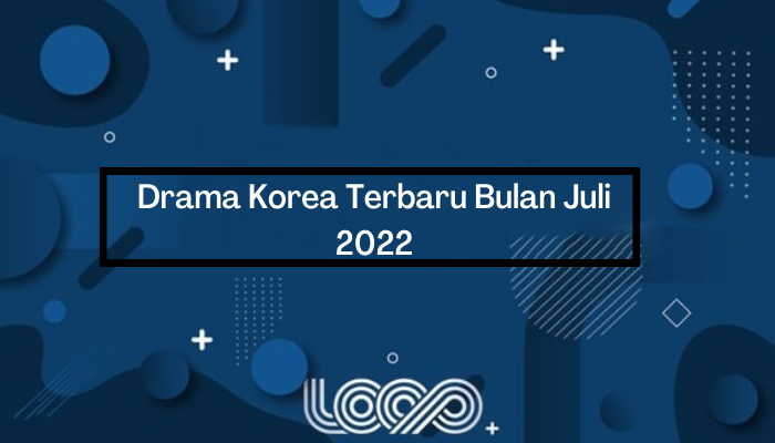 Drama Korea Terbaru Bulan Juli 2022 Jangan Sampai Terlewatkan!